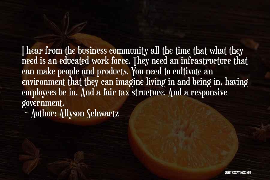 Allyson Schwartz Quotes: I Hear From The Business Community All The Time That What They Need Is An Educated Work Force. They Need