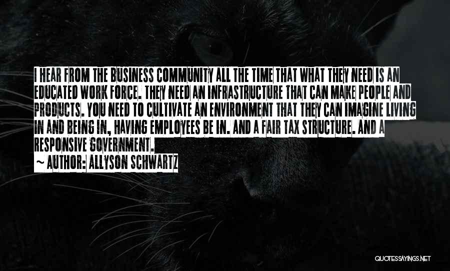 Allyson Schwartz Quotes: I Hear From The Business Community All The Time That What They Need Is An Educated Work Force. They Need