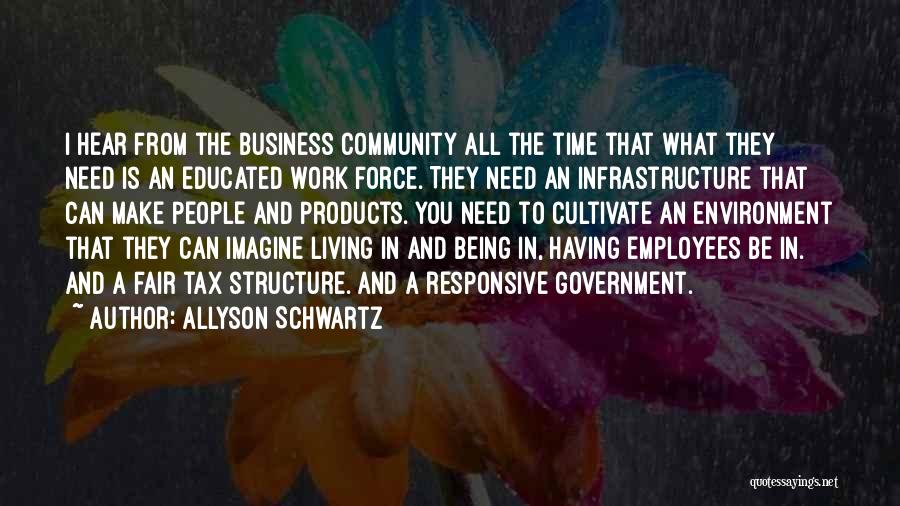 Allyson Schwartz Quotes: I Hear From The Business Community All The Time That What They Need Is An Educated Work Force. They Need