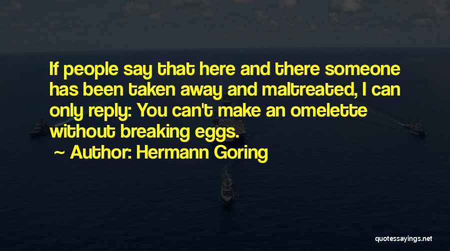 Hermann Goring Quotes: If People Say That Here And There Someone Has Been Taken Away And Maltreated, I Can Only Reply: You Can't