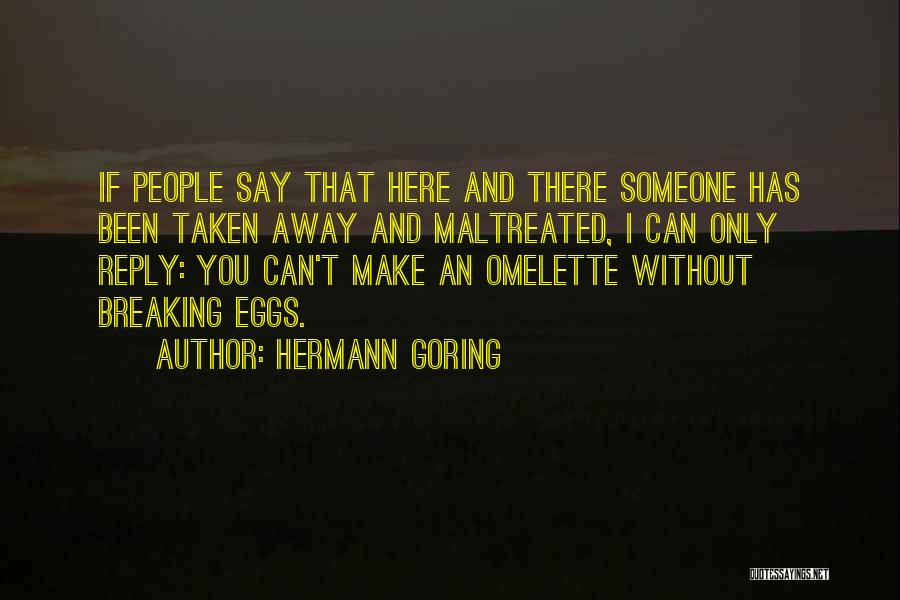 Hermann Goring Quotes: If People Say That Here And There Someone Has Been Taken Away And Maltreated, I Can Only Reply: You Can't