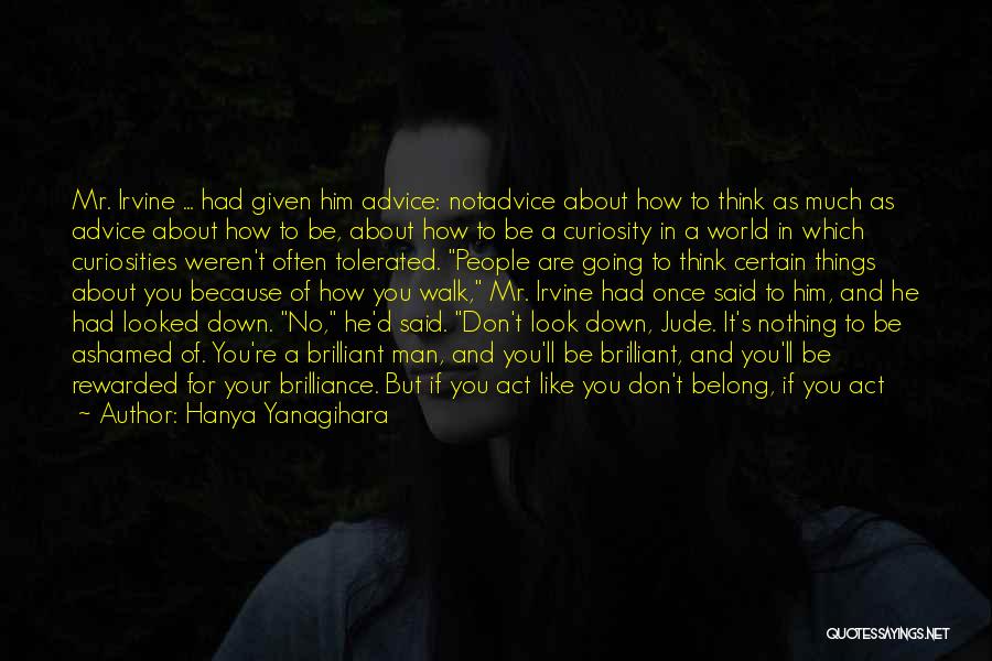 Hanya Yanagihara Quotes: Mr. Irvine ... Had Given Him Advice: Notadvice About How To Think As Much As Advice About How To Be,