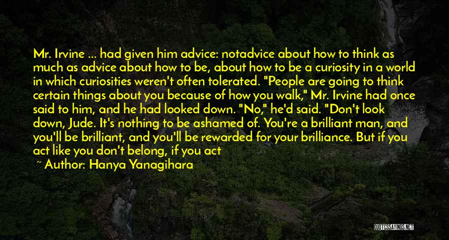 Hanya Yanagihara Quotes: Mr. Irvine ... Had Given Him Advice: Notadvice About How To Think As Much As Advice About How To Be,