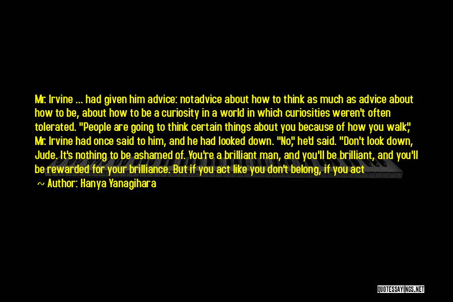 Hanya Yanagihara Quotes: Mr. Irvine ... Had Given Him Advice: Notadvice About How To Think As Much As Advice About How To Be,