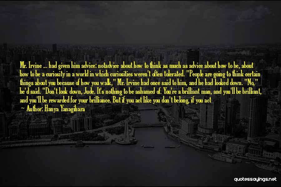 Hanya Yanagihara Quotes: Mr. Irvine ... Had Given Him Advice: Notadvice About How To Think As Much As Advice About How To Be,