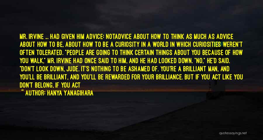 Hanya Yanagihara Quotes: Mr. Irvine ... Had Given Him Advice: Notadvice About How To Think As Much As Advice About How To Be,