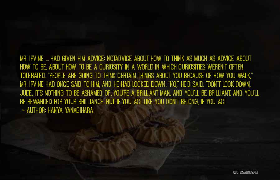 Hanya Yanagihara Quotes: Mr. Irvine ... Had Given Him Advice: Notadvice About How To Think As Much As Advice About How To Be,