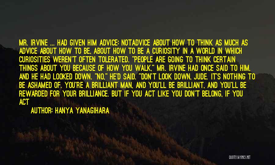 Hanya Yanagihara Quotes: Mr. Irvine ... Had Given Him Advice: Notadvice About How To Think As Much As Advice About How To Be,