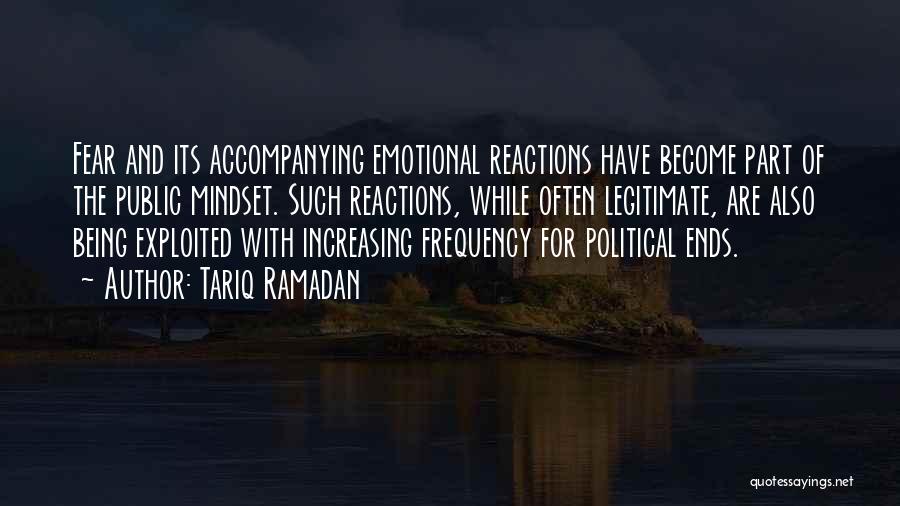 Tariq Ramadan Quotes: Fear And Its Accompanying Emotional Reactions Have Become Part Of The Public Mindset. Such Reactions, While Often Legitimate, Are Also
