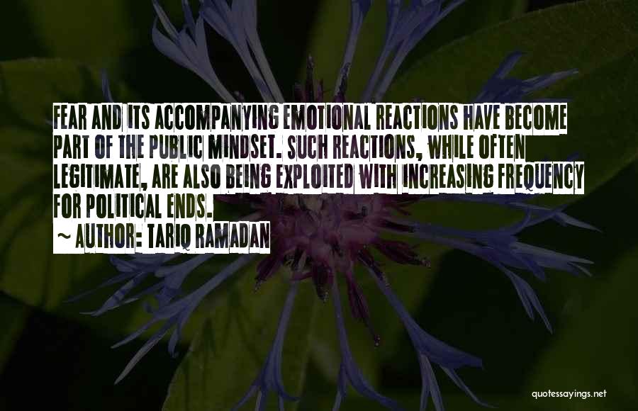 Tariq Ramadan Quotes: Fear And Its Accompanying Emotional Reactions Have Become Part Of The Public Mindset. Such Reactions, While Often Legitimate, Are Also