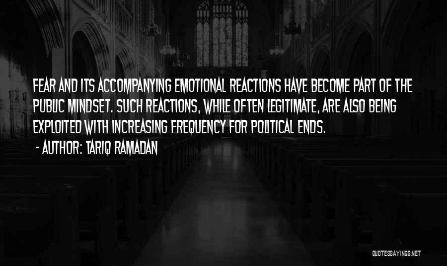 Tariq Ramadan Quotes: Fear And Its Accompanying Emotional Reactions Have Become Part Of The Public Mindset. Such Reactions, While Often Legitimate, Are Also