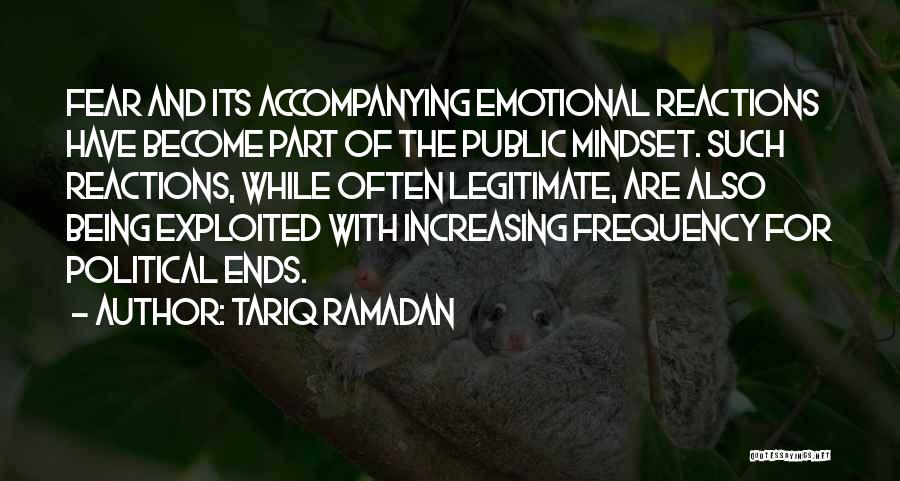 Tariq Ramadan Quotes: Fear And Its Accompanying Emotional Reactions Have Become Part Of The Public Mindset. Such Reactions, While Often Legitimate, Are Also