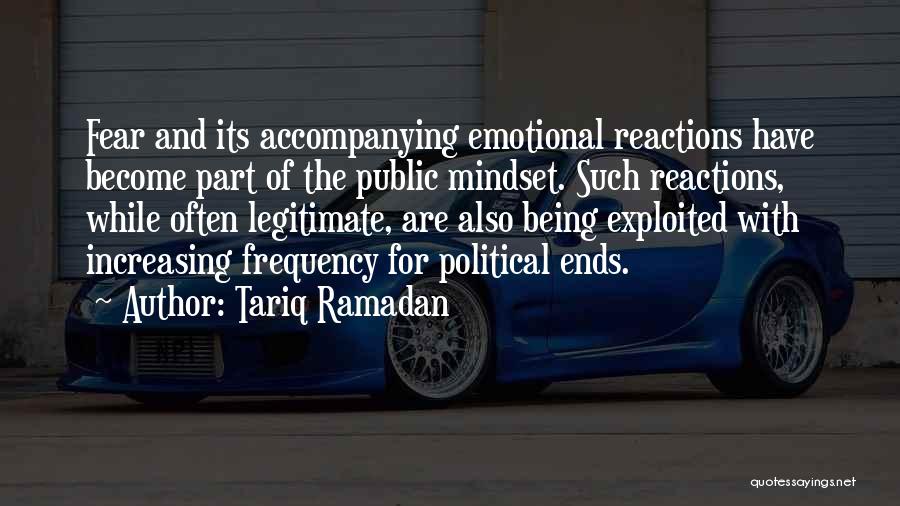 Tariq Ramadan Quotes: Fear And Its Accompanying Emotional Reactions Have Become Part Of The Public Mindset. Such Reactions, While Often Legitimate, Are Also