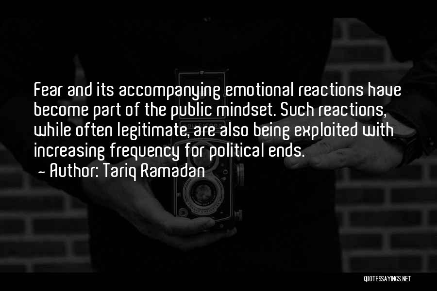 Tariq Ramadan Quotes: Fear And Its Accompanying Emotional Reactions Have Become Part Of The Public Mindset. Such Reactions, While Often Legitimate, Are Also