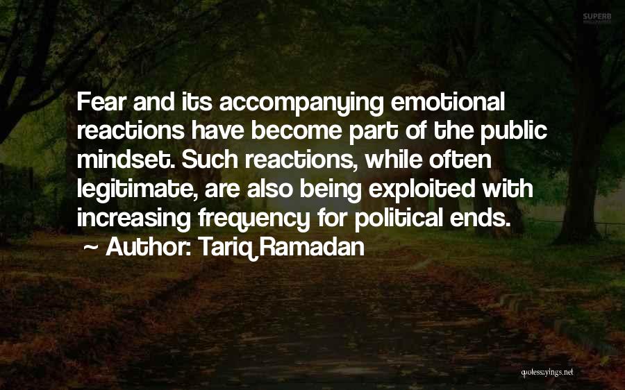 Tariq Ramadan Quotes: Fear And Its Accompanying Emotional Reactions Have Become Part Of The Public Mindset. Such Reactions, While Often Legitimate, Are Also