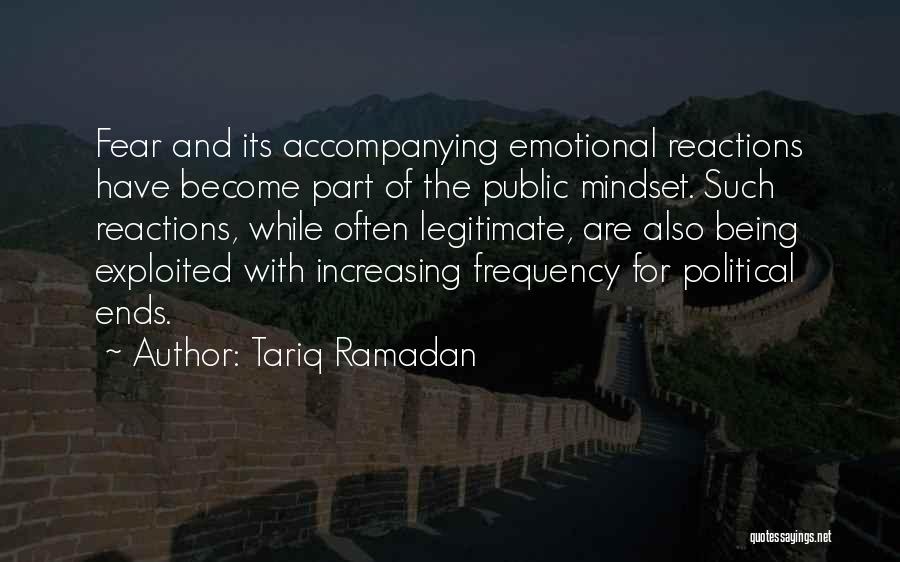 Tariq Ramadan Quotes: Fear And Its Accompanying Emotional Reactions Have Become Part Of The Public Mindset. Such Reactions, While Often Legitimate, Are Also