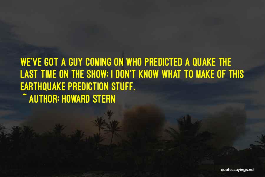 Howard Stern Quotes: We've Got A Guy Coming On Who Predicted A Quake The Last Time On The Show; I Don't Know What