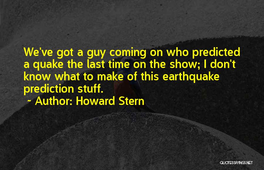 Howard Stern Quotes: We've Got A Guy Coming On Who Predicted A Quake The Last Time On The Show; I Don't Know What