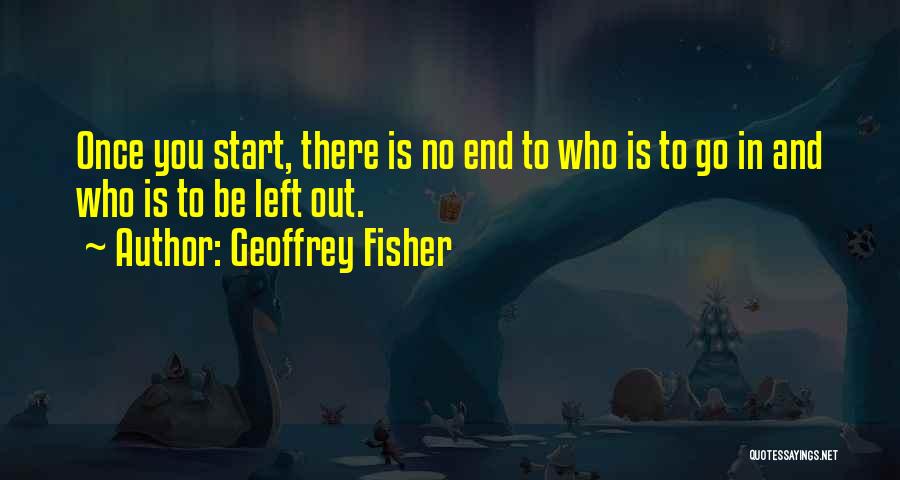 Geoffrey Fisher Quotes: Once You Start, There Is No End To Who Is To Go In And Who Is To Be Left Out.