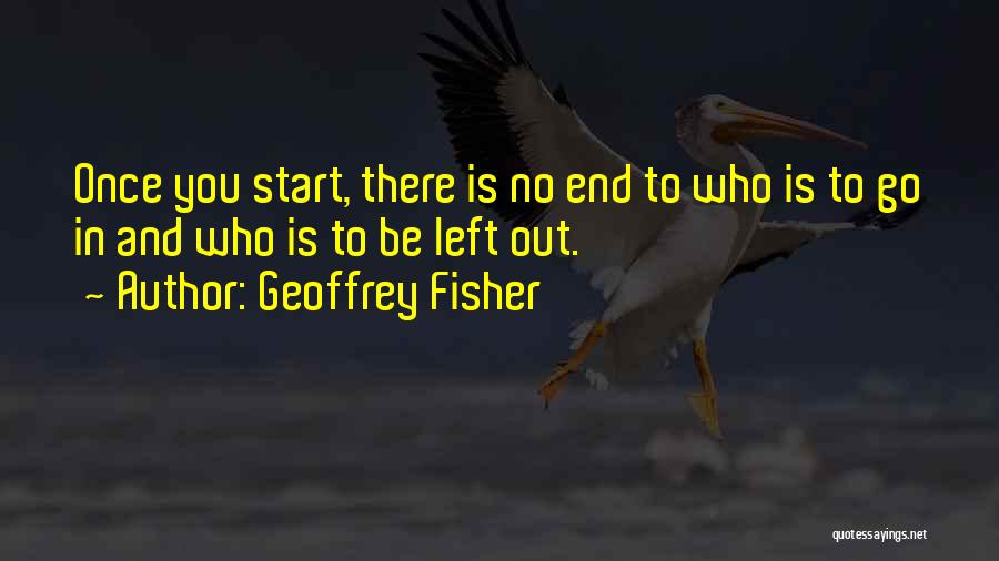 Geoffrey Fisher Quotes: Once You Start, There Is No End To Who Is To Go In And Who Is To Be Left Out.