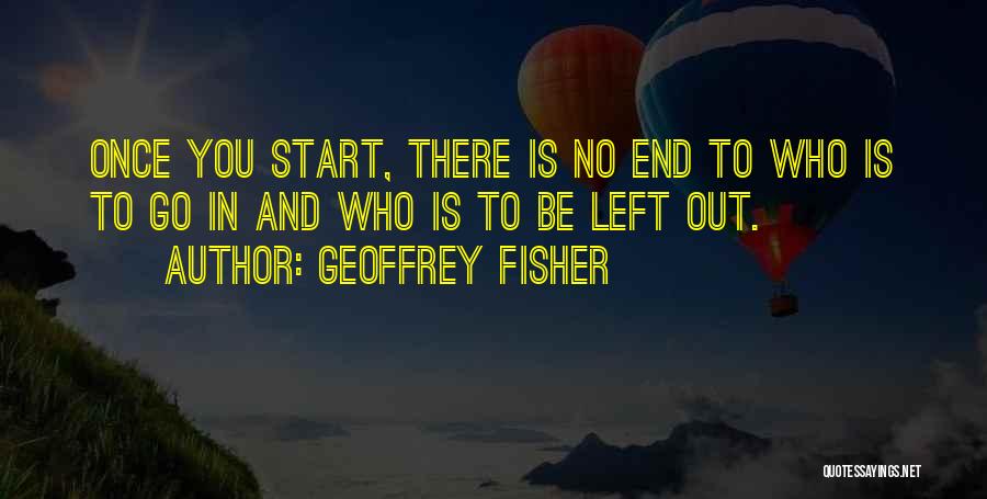 Geoffrey Fisher Quotes: Once You Start, There Is No End To Who Is To Go In And Who Is To Be Left Out.