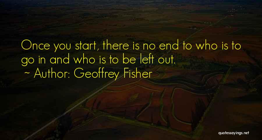 Geoffrey Fisher Quotes: Once You Start, There Is No End To Who Is To Go In And Who Is To Be Left Out.