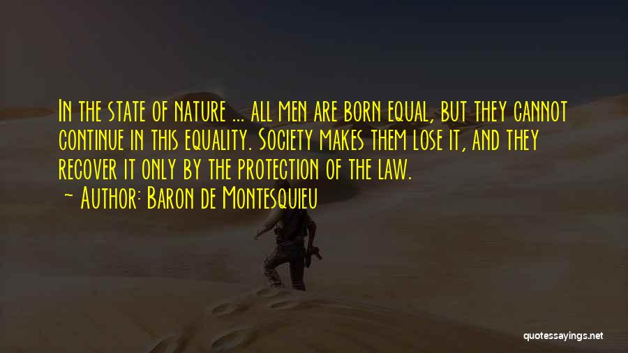 Baron De Montesquieu Quotes: In The State Of Nature ... All Men Are Born Equal, But They Cannot Continue In This Equality. Society Makes