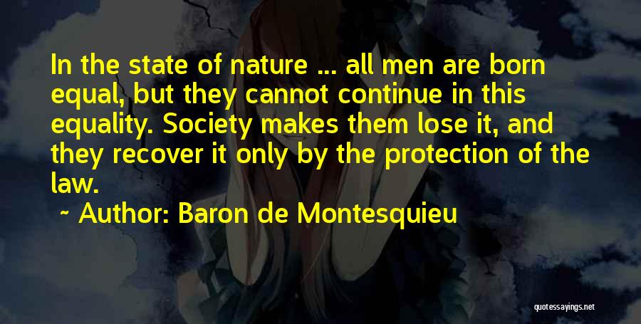 Baron De Montesquieu Quotes: In The State Of Nature ... All Men Are Born Equal, But They Cannot Continue In This Equality. Society Makes