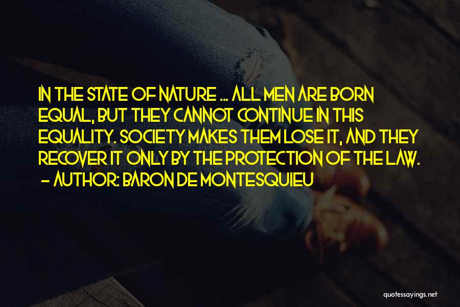 Baron De Montesquieu Quotes: In The State Of Nature ... All Men Are Born Equal, But They Cannot Continue In This Equality. Society Makes