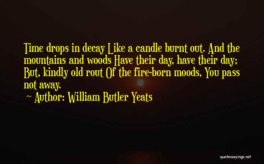William Butler Yeats Quotes: Time Drops In Decay Like A Candle Burnt Out. And The Mountains And Woods Have Their Day, Have Their Day;