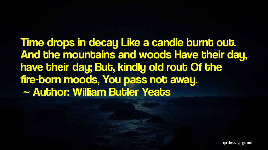 William Butler Yeats Quotes: Time Drops In Decay Like A Candle Burnt Out. And The Mountains And Woods Have Their Day, Have Their Day;