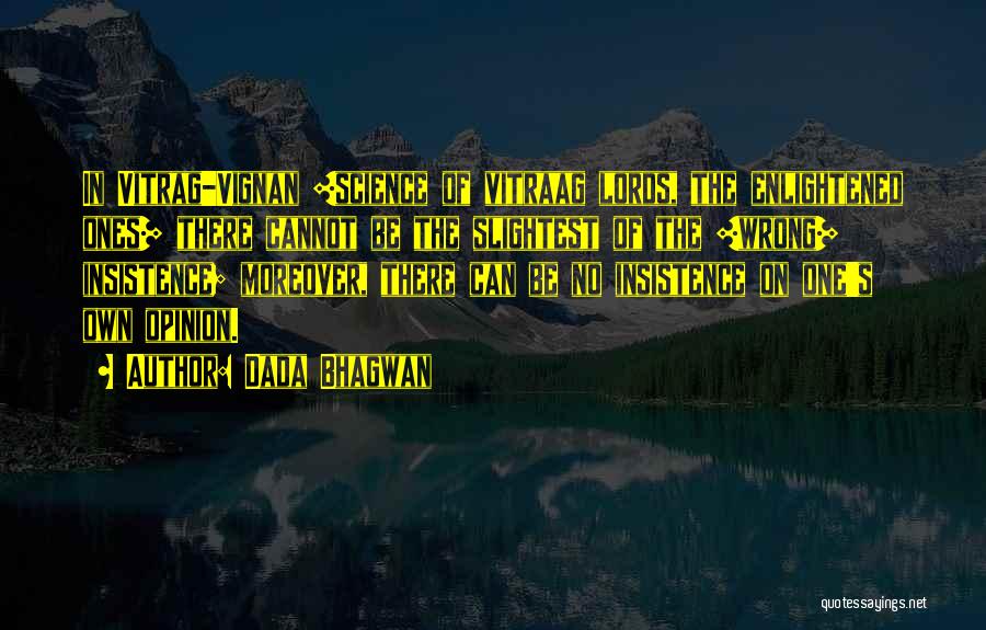 Dada Bhagwan Quotes: In Vitrag-vignan [science Of Vitraag Lords, The Enlightened Ones] There Cannot Be The Slightest Of The [wrong] Insistence; Moreover, There