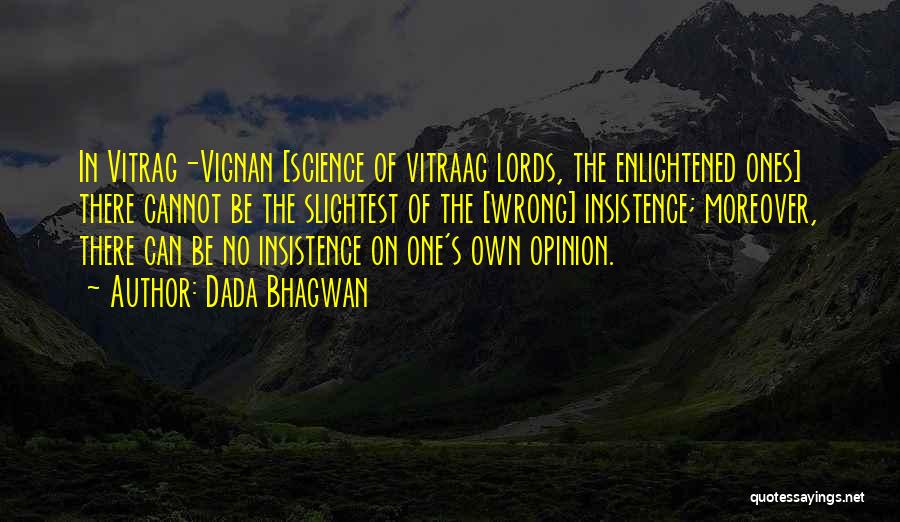 Dada Bhagwan Quotes: In Vitrag-vignan [science Of Vitraag Lords, The Enlightened Ones] There Cannot Be The Slightest Of The [wrong] Insistence; Moreover, There