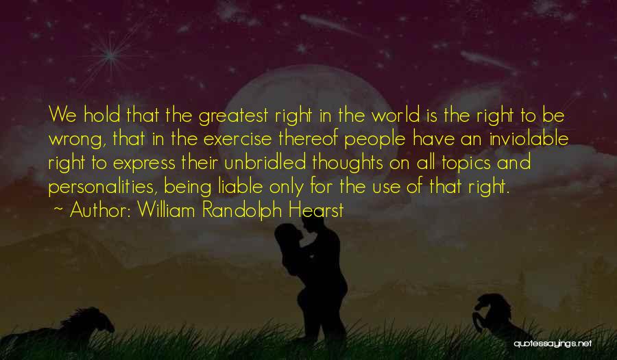 William Randolph Hearst Quotes: We Hold That The Greatest Right In The World Is The Right To Be Wrong, That In The Exercise Thereof