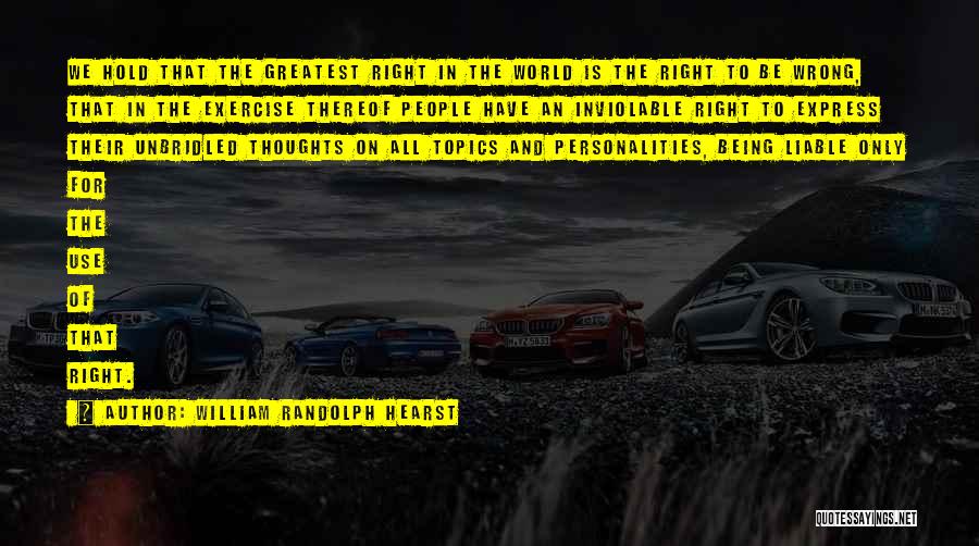 William Randolph Hearst Quotes: We Hold That The Greatest Right In The World Is The Right To Be Wrong, That In The Exercise Thereof