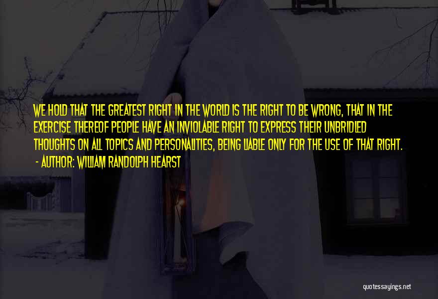 William Randolph Hearst Quotes: We Hold That The Greatest Right In The World Is The Right To Be Wrong, That In The Exercise Thereof