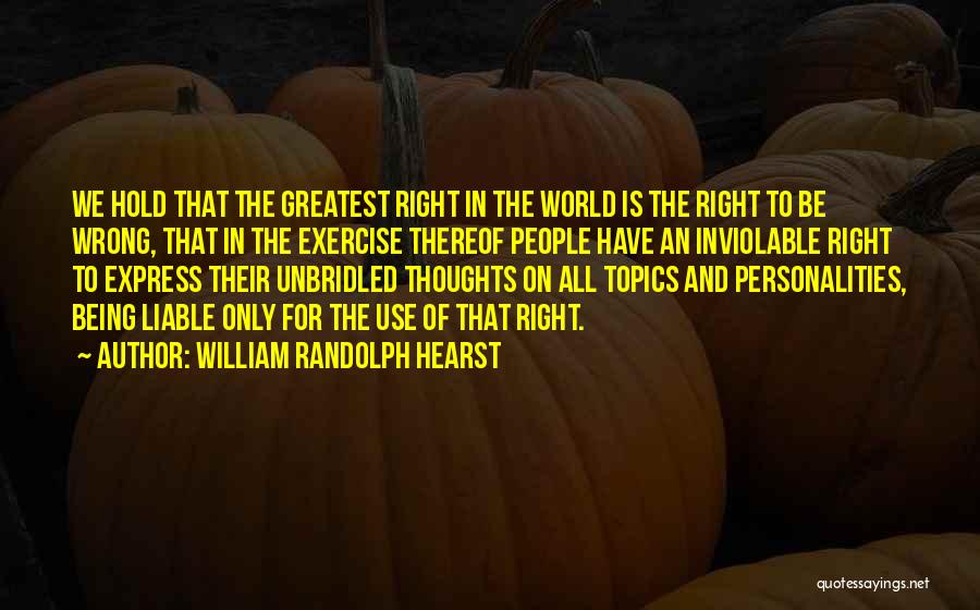 William Randolph Hearst Quotes: We Hold That The Greatest Right In The World Is The Right To Be Wrong, That In The Exercise Thereof