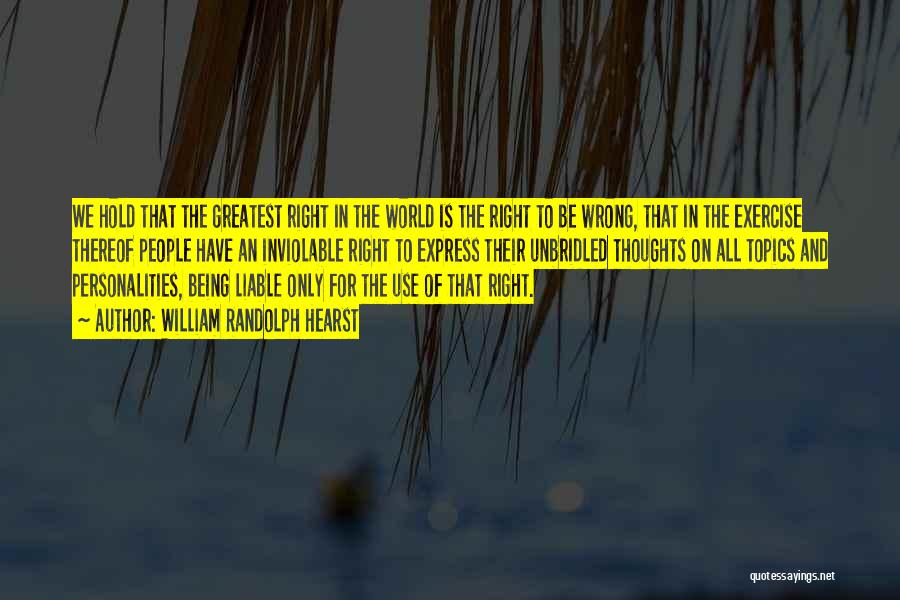 William Randolph Hearst Quotes: We Hold That The Greatest Right In The World Is The Right To Be Wrong, That In The Exercise Thereof