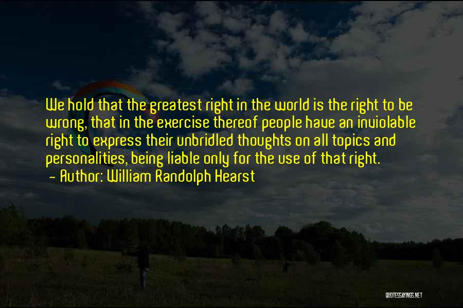 William Randolph Hearst Quotes: We Hold That The Greatest Right In The World Is The Right To Be Wrong, That In The Exercise Thereof