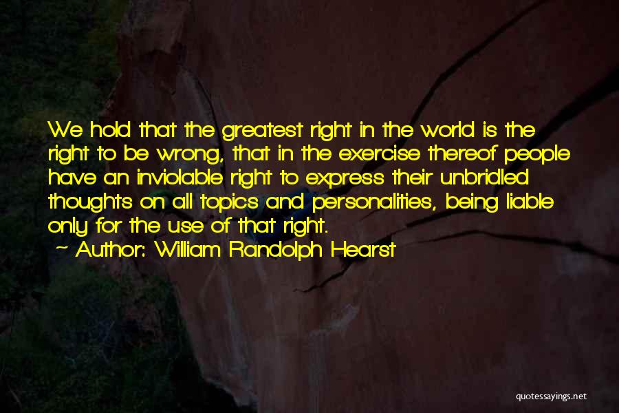 William Randolph Hearst Quotes: We Hold That The Greatest Right In The World Is The Right To Be Wrong, That In The Exercise Thereof