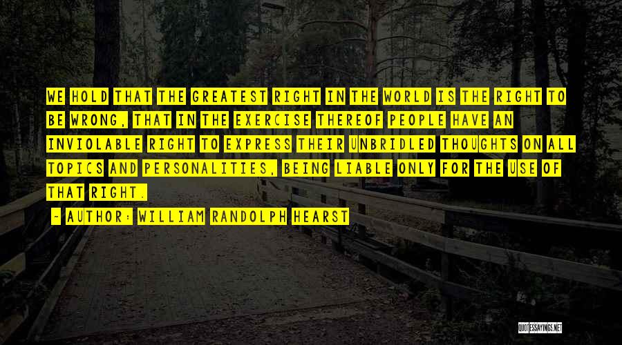 William Randolph Hearst Quotes: We Hold That The Greatest Right In The World Is The Right To Be Wrong, That In The Exercise Thereof