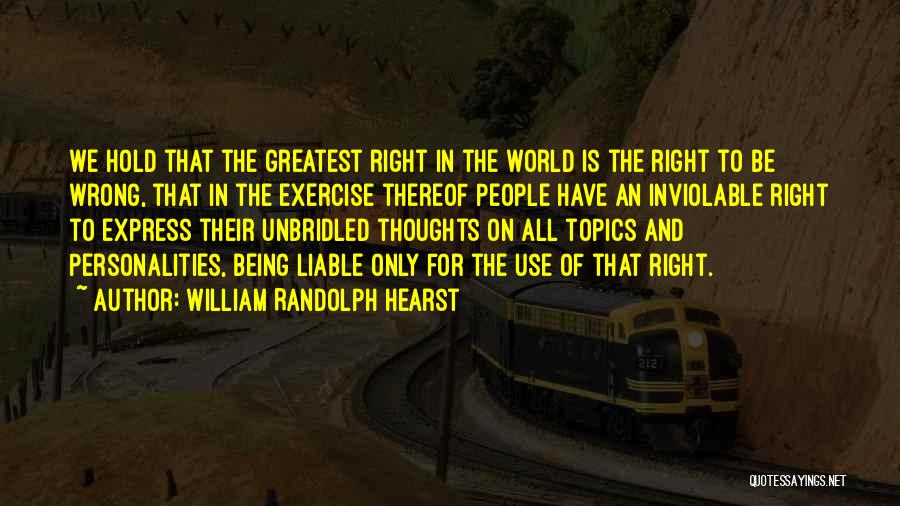 William Randolph Hearst Quotes: We Hold That The Greatest Right In The World Is The Right To Be Wrong, That In The Exercise Thereof