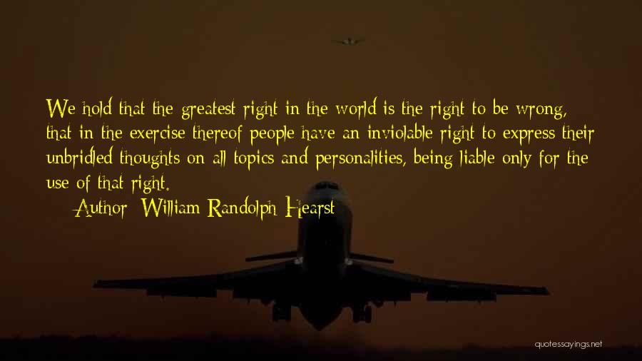 William Randolph Hearst Quotes: We Hold That The Greatest Right In The World Is The Right To Be Wrong, That In The Exercise Thereof