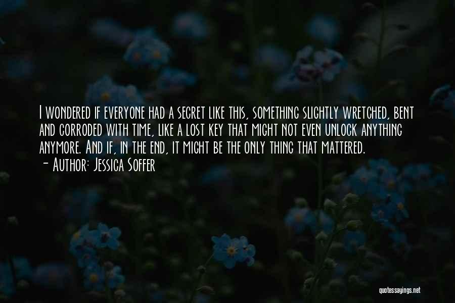 Jessica Soffer Quotes: I Wondered If Everyone Had A Secret Like This, Something Slightly Wretched, Bent And Corroded With Time, Like A Lost