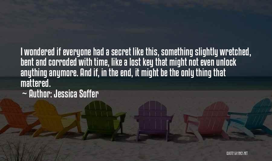 Jessica Soffer Quotes: I Wondered If Everyone Had A Secret Like This, Something Slightly Wretched, Bent And Corroded With Time, Like A Lost