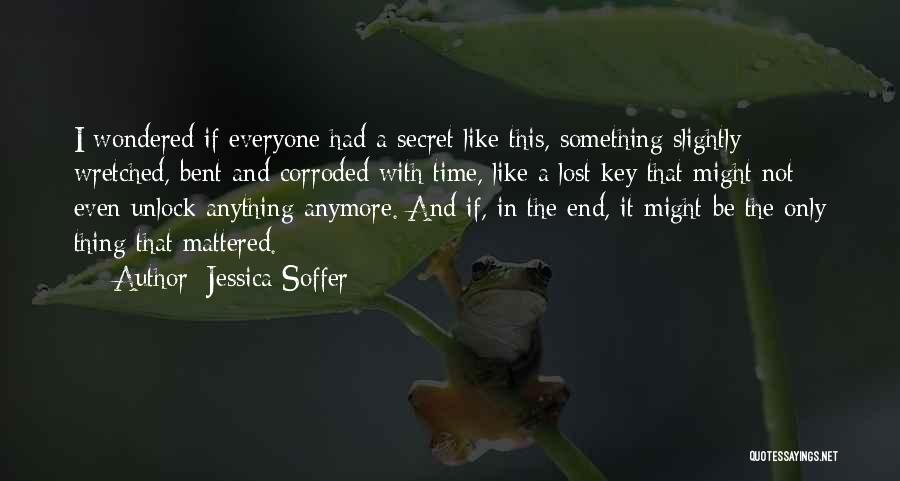 Jessica Soffer Quotes: I Wondered If Everyone Had A Secret Like This, Something Slightly Wretched, Bent And Corroded With Time, Like A Lost