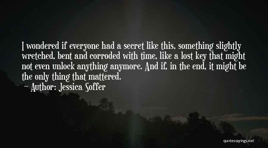 Jessica Soffer Quotes: I Wondered If Everyone Had A Secret Like This, Something Slightly Wretched, Bent And Corroded With Time, Like A Lost