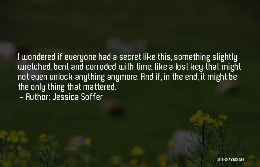 Jessica Soffer Quotes: I Wondered If Everyone Had A Secret Like This, Something Slightly Wretched, Bent And Corroded With Time, Like A Lost