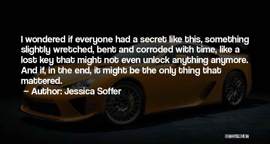 Jessica Soffer Quotes: I Wondered If Everyone Had A Secret Like This, Something Slightly Wretched, Bent And Corroded With Time, Like A Lost