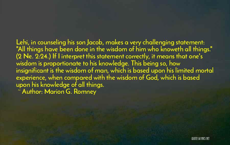 Marion G. Romney Quotes: Lehi, In Counseling His Son Jacob, Makes A Very Challenging Statement: All Things Have Been Done In The Wisdom Of
